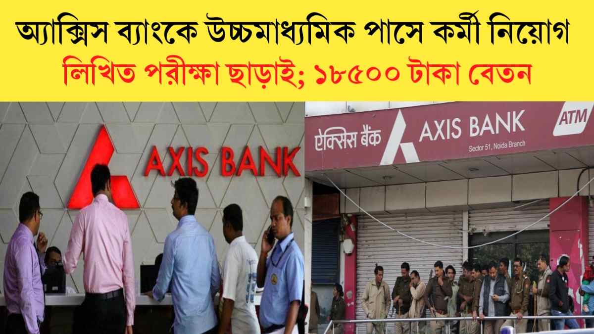 WB Axix Bank Recruitment 2024: লিখিত পরীক্ষা ছাড়াই রাজ্যের অ্যাক্সিস ব্যাংকে উচ্চমাধ্যমিক পাস যোগ্যতায় কর্মী নিয়োগ ।